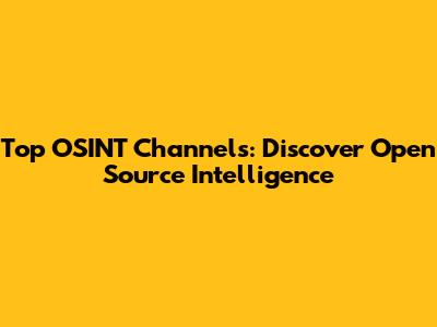 Top OSINT Channels: Discover Open Source Intelligence