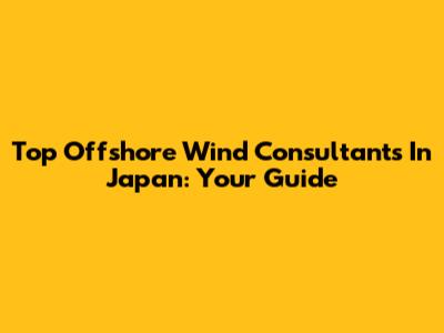 Top Offshore Wind Consultants In Japan: Your Guide