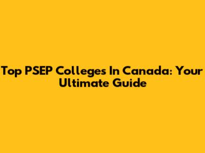 Top PSEP Colleges In Canada: Your Ultimate Guide