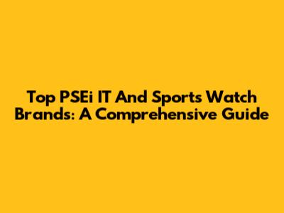 Top PSEi IT And Sports Watch Brands: A Comprehensive Guide