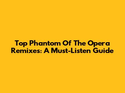 Top Phantom Of The Opera Remixes: A Must-Listen Guide