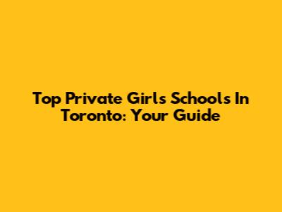 Top Private Girls' Schools In Toronto: Your Guide