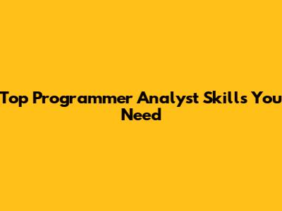 Top Programmer Analyst Skills You Need