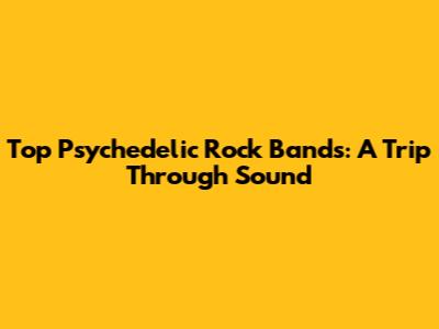 Top Psychedelic Rock Bands: A Trip Through Sound
