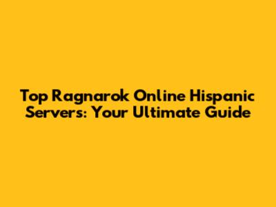 Top Ragnarok Online Hispanic Servers: Your Ultimate Guide