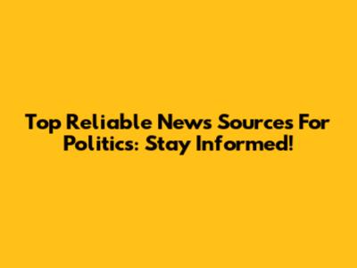 Top Reliable News Sources For Politics: Stay Informed!