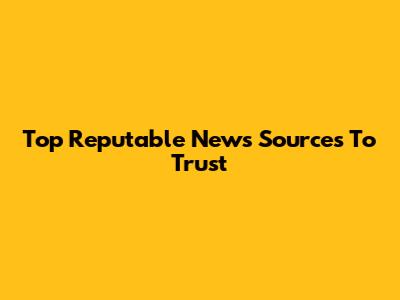 Top Reputable News Sources To Trust