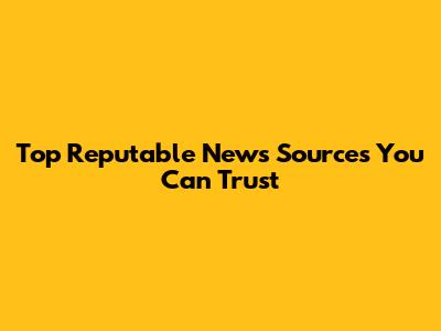 Top Reputable News Sources You Can Trust