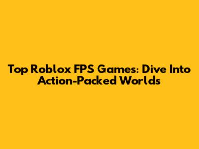 Top Roblox FPS Games: Dive Into Action-Packed Worlds