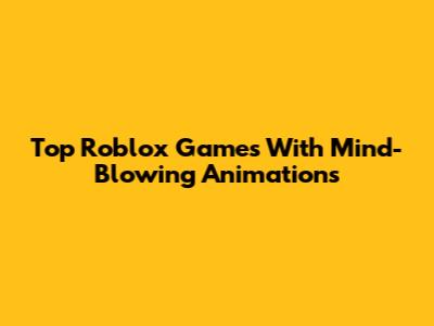 Top Roblox Games With Mind-Blowing Animations