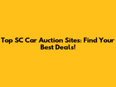 Top SC Car Auction Sites: Find Your Best Deals!