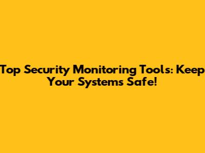 Top Security Monitoring Tools: Keep Your Systems Safe!