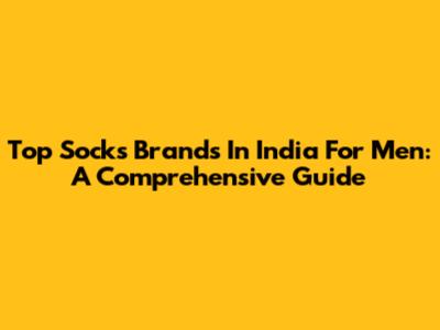 Top Socks Brands In India For Men: A Comprehensive Guide