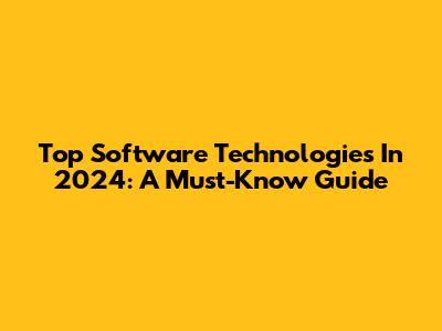 Top Software Technologies In 2024: A Must-Know Guide
