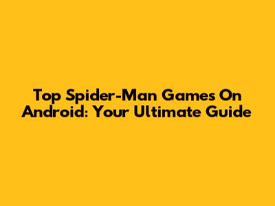 Top Spider-Man Games On Android: Your Ultimate Guide
