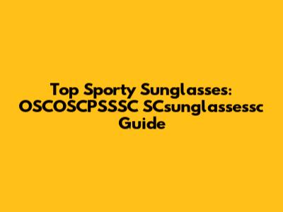 Top Sporty Sunglasses: OSCOSCPSSSC SCsunglassessc Guide