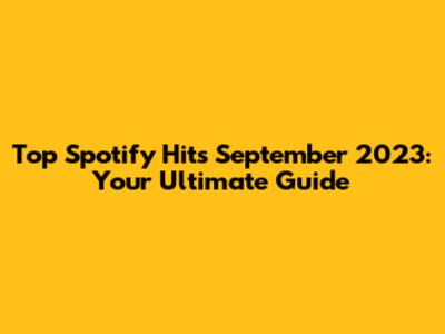 Top Spotify Hits September 2023: Your Ultimate Guide