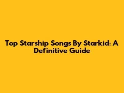 Top Starship Songs By Starkid: A Definitive Guide