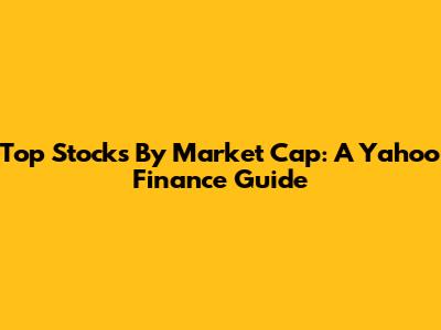 Top Stocks By Market Cap: A Yahoo Finance Guide