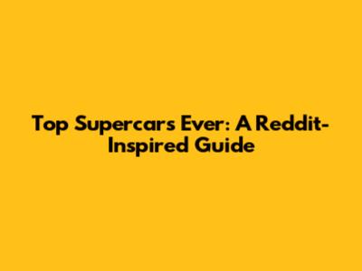 Top Supercars Ever: A Reddit-Inspired Guide