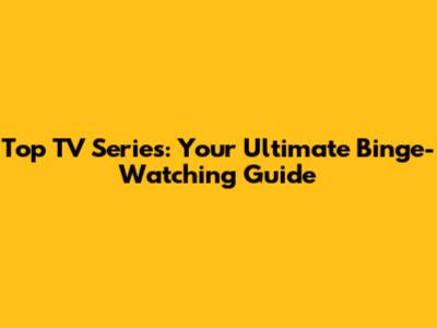 Top TV Series: Your Ultimate Binge-Watching Guide