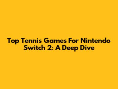 Top Tennis Games For Nintendo Switch 2: A Deep Dive