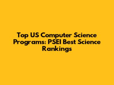 Top US Computer Science Programs: PSEI Best Science Rankings