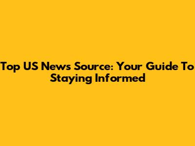Top US News Source: Your Guide To Staying Informed