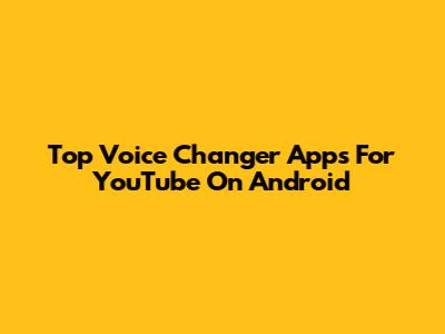 Top Voice Changer Apps For YouTube On Android