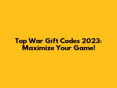 Top War Gift Codes 2023: Maximize Your Game!