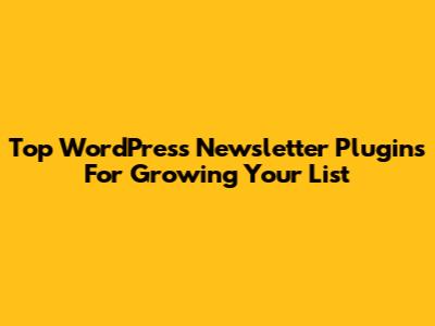 Top WordPress Newsletter Plugins For Growing Your List