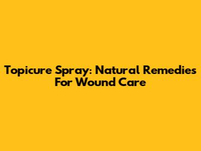 Topicure Spray: Natural Remedies For Wound Care