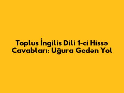 Toplus İngilis Dili 1-ci Hissə Cavabları: Uğura Gedən Yol
