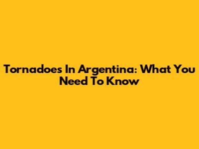 Tornadoes In Argentina: What You Need To Know