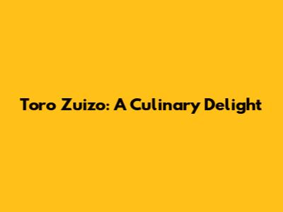 Toro Zuizo: A Culinary Delight