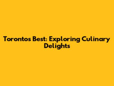 Toronto's Best: Exploring Culinary Delights