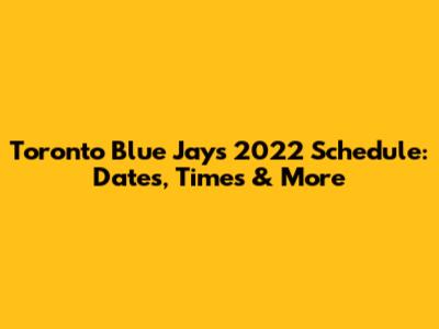Toronto Blue Jays 2022 Schedule: Dates, Times & More