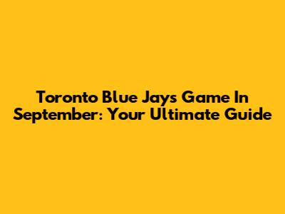 Toronto Blue Jays Game In September: Your Ultimate Guide