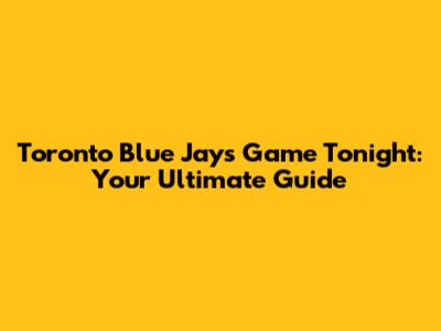 Toronto Blue Jays Game Tonight: Your Ultimate Guide