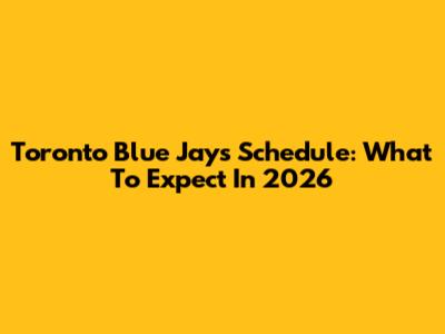 Toronto Blue Jays Schedule: What To Expect In 2026