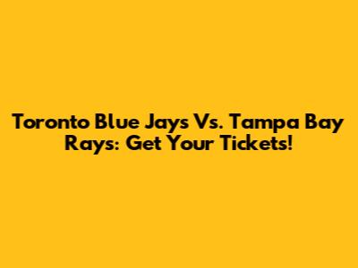 Toronto Blue Jays Vs. Tampa Bay Rays: Get Your Tickets!