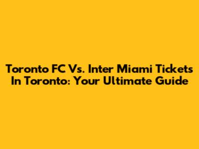 Toronto FC Vs. Inter Miami Tickets In Toronto: Your Ultimate Guide