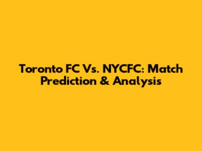 Toronto FC Vs. NYCFC: Match Prediction & Analysis