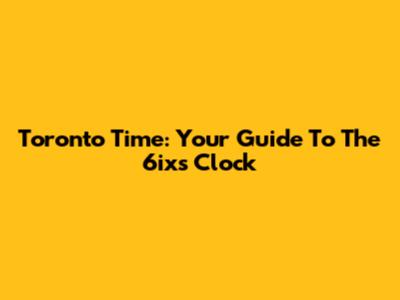 Toronto Time: Your Guide To The 6ix's Clock