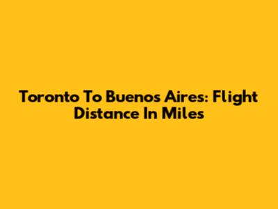 Toronto To Buenos Aires: Flight Distance In Miles