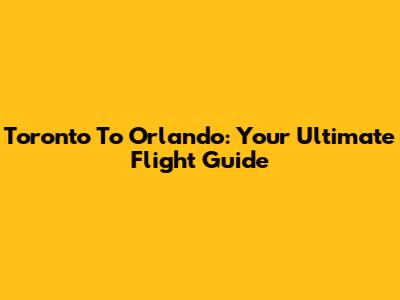 Toronto To Orlando: Your Ultimate Flight Guide