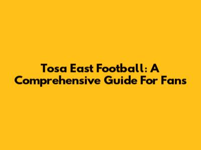Tosa East Football: A Comprehensive Guide For Fans