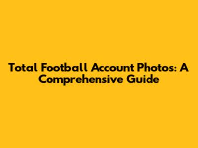 Total Football Account Photos: A Comprehensive Guide