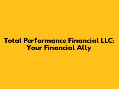 Total Performance Financial LLC: Your Financial Ally