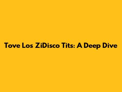Tove Lo's ZiDisco Tits: A Deep Dive